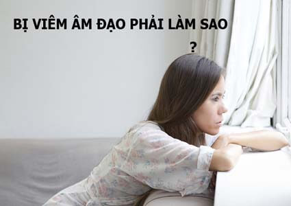 Đã bị viêm âm đạo thì phải làm sao?